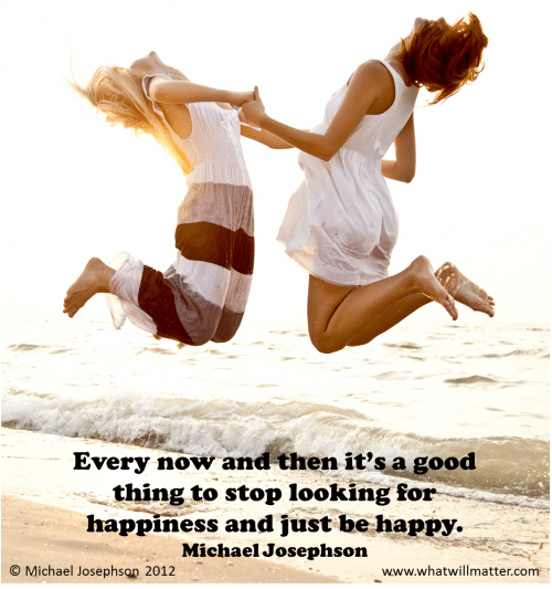 Post image for WORTH SEEING – Poster – Every now and then it’s a good thing to stop looking for happiness and just be happy. Michael Josephson
