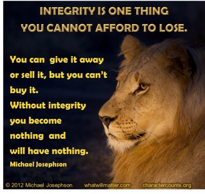 Post image for QUOTES & POSTERS: INTEGRITY IS ONE THING YOU CANNOT AFFORD TO LOSE. You can give it away or sell it, but you can’t buy it. Without integrity you become nothing and will have nothing. –Michael Josephson