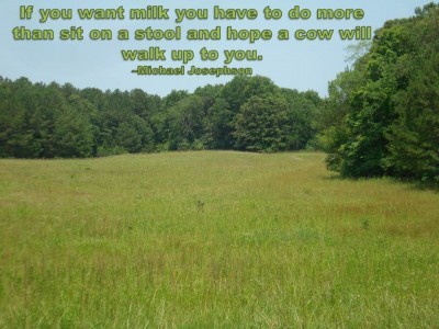 Post image for QUOTE & POSTER: If you want milk you have to do more than sit on a stool and hope a cow will walk up to you. –Michael Josephson