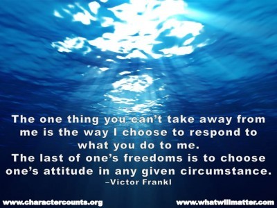 Post image for QUOTE & POSTER: The one thing you can’t take away from me is the way I choose to respond to what you do to me. The last of one’s freedoms is to choose one’s attitude in any given circumstance. –Victor Frankl
