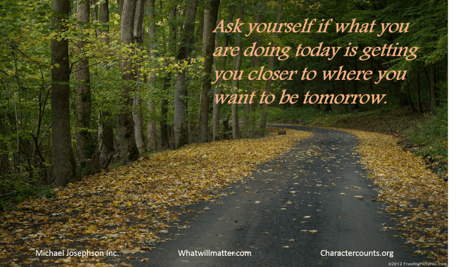 QUOTE: Ask yourself if what you are doing today is getting you closer ...