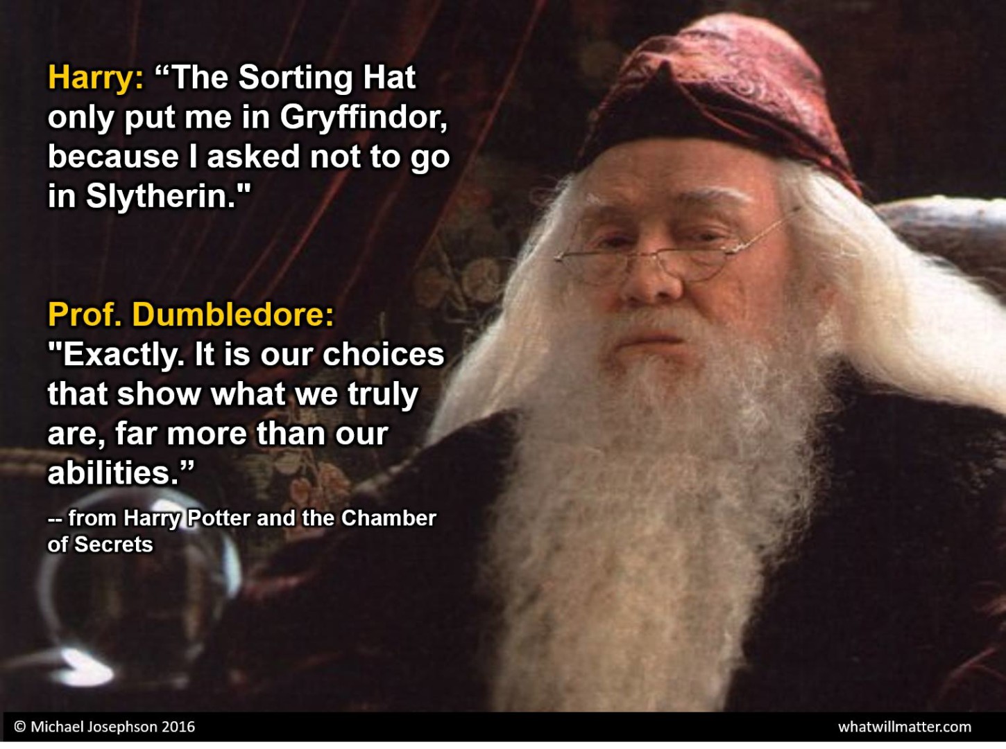 Harry meaning. It is our choices that show what we truly are, far more than our abilities.. Цитата it is not our abilities that show what we truly are. It is our choices.. We are our choices. What is easy and what is right Dumbledore.