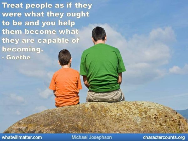 Treat people as if they were what they ought to be and you help them become what they are capable of becoming. – Goethe