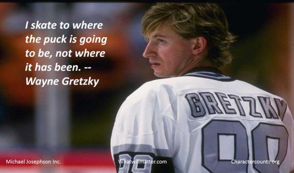I skate to where the puck is going to be, not where it has been. Wayne Gretzky